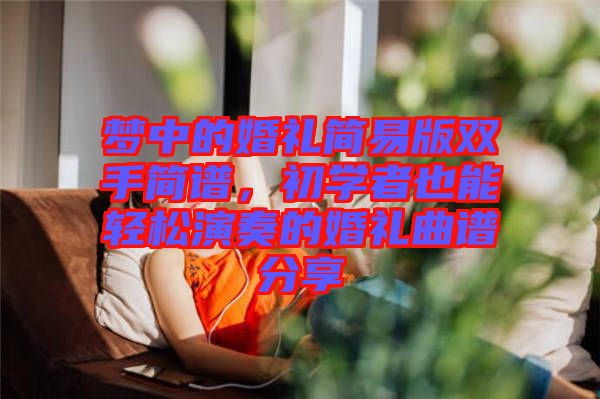 夢中的婚禮簡易版雙手簡譜，初學(xué)者也能輕松演奏的婚禮曲譜分享
