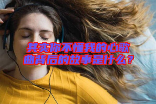 其實(shí)你不懂我的心歌曲背后的故事是什么？