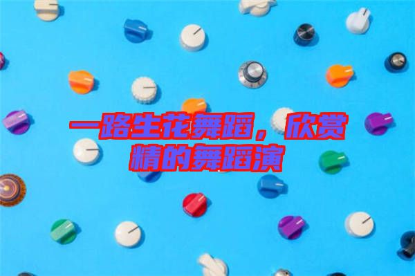 一路生花舞蹈，欣賞精的舞蹈演