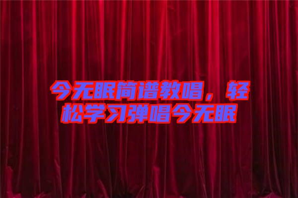今無(wú)眠簡(jiǎn)譜教唱，輕松學(xué)習(xí)彈唱今無(wú)眠