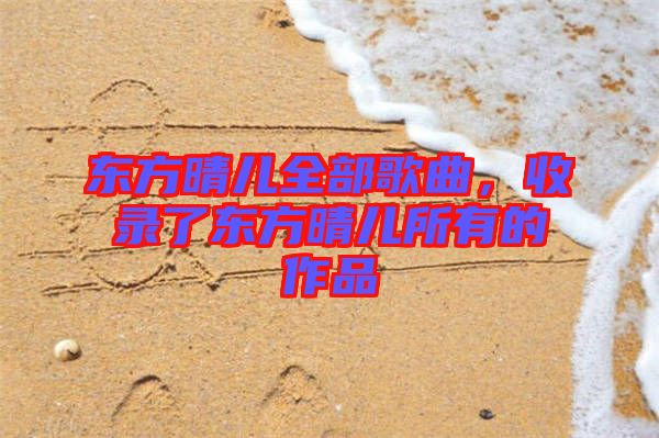 東方晴兒全部歌曲，收錄了東方晴兒所有的作品