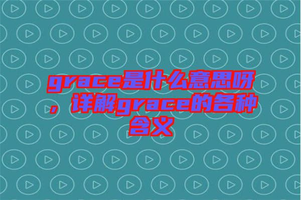 grace是什么意思呀，詳解grace的各種含義