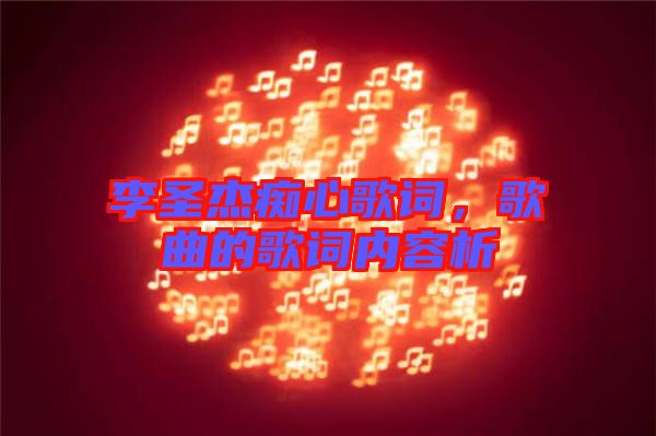 李圣杰癡心歌詞，歌曲的歌詞內(nèi)容析