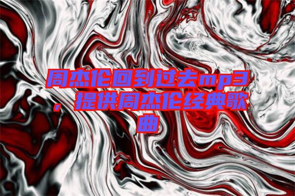 周杰倫回到過去mp3，提供周杰倫經(jīng)典歌曲
