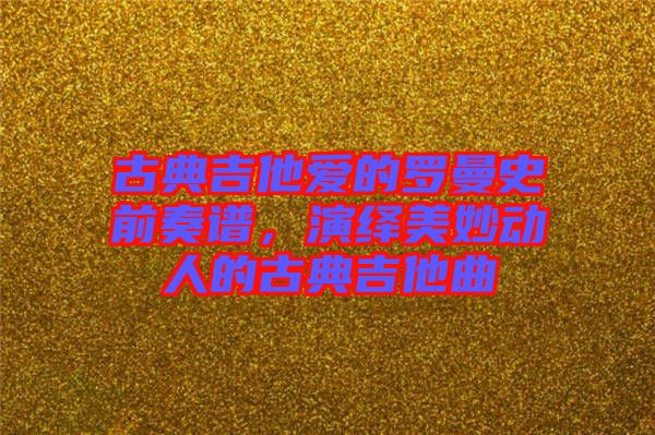 古典吉他愛(ài)的羅曼史前奏譜，演繹美妙動(dòng)人的古典吉他曲