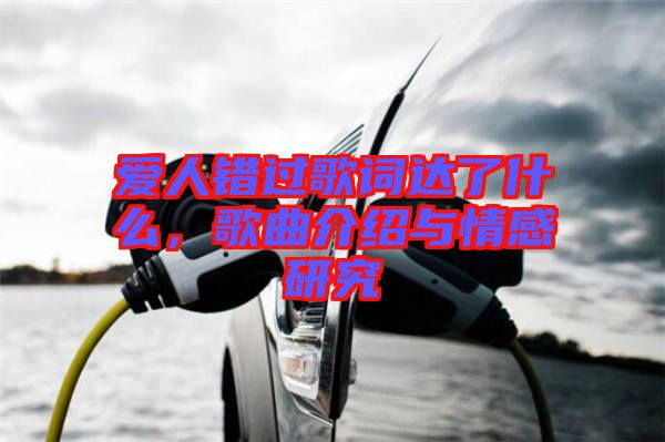 愛人錯(cuò)過歌詞達(dá)了什么，歌曲介紹與情感研究