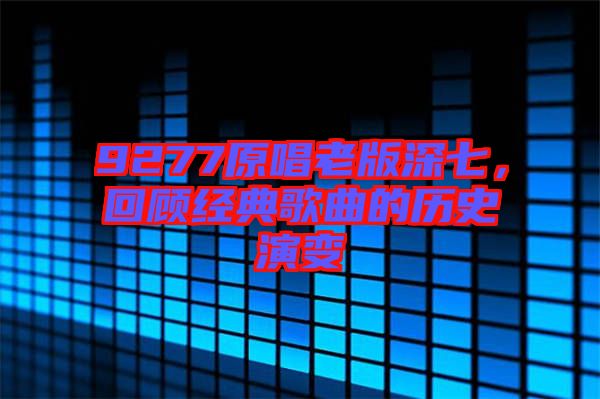 9277原唱老版深七，回顧經(jīng)典歌曲的歷史演變