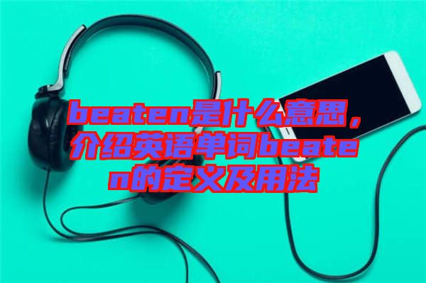 beaten是什么意思，介紹英語單詞beaten的定義及用法