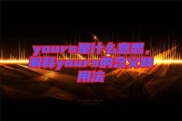yours是什么意思，解釋yours的含義和用法