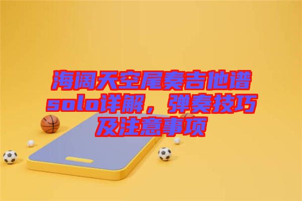 海闊天空尾奏吉他譜solo詳解，彈奏技巧及注意事項(xiàng)