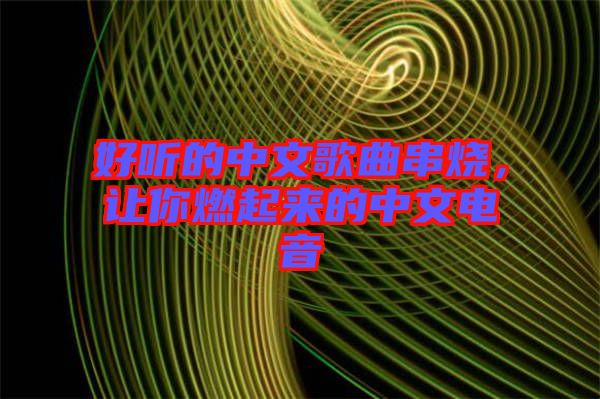 好聽的中文歌曲串燒，讓你燃起來的中文電音
