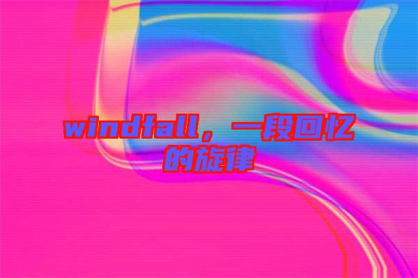 windfall，一段回憶的旋律