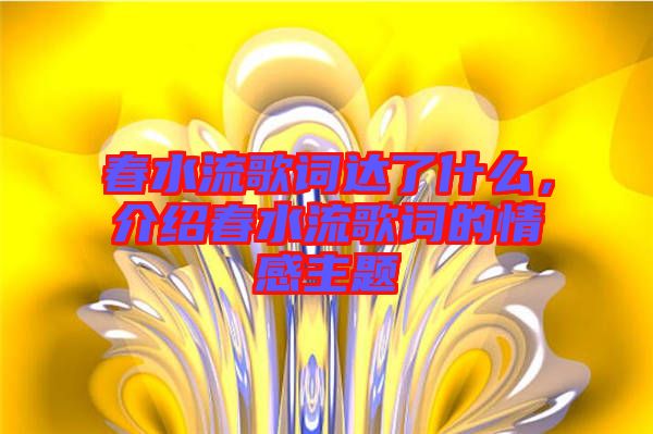 春水流歌詞達(dá)了什么，介紹春水流歌詞的情感主題