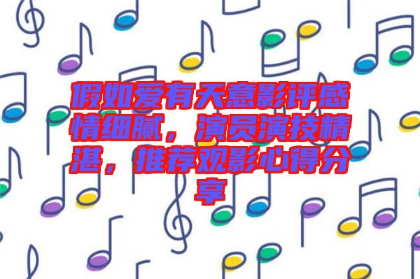 假如愛(ài)有天意影評(píng)感情細(xì)膩，演員演技精湛，推薦觀影心得分享