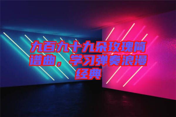 九百九十九朵玫瑰簡譜曲，學習彈奏浪漫經典