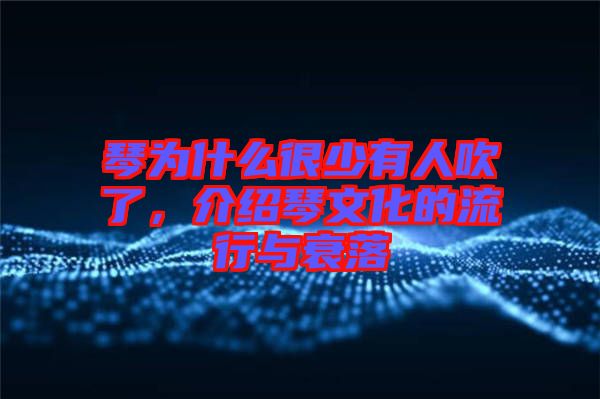 琴為什么很少有人吹了，介紹琴文化的流行與衰落