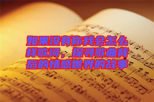 如果沒有你我會怎么樣歌詞，探尋歌曲背后的情感世界的故事