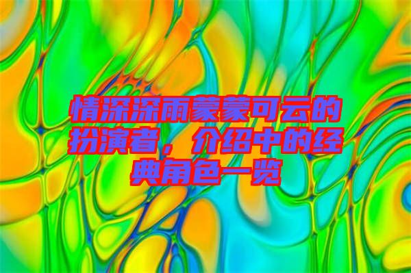 情深深雨蒙蒙可云的扮演者，介紹中的經(jīng)典角色一覽