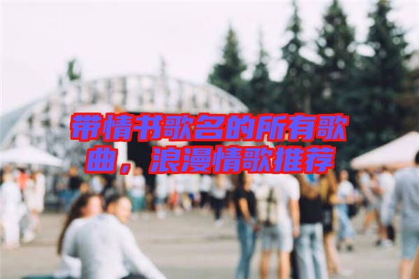帶情書(shū)歌名的所有歌曲，浪漫情歌推薦