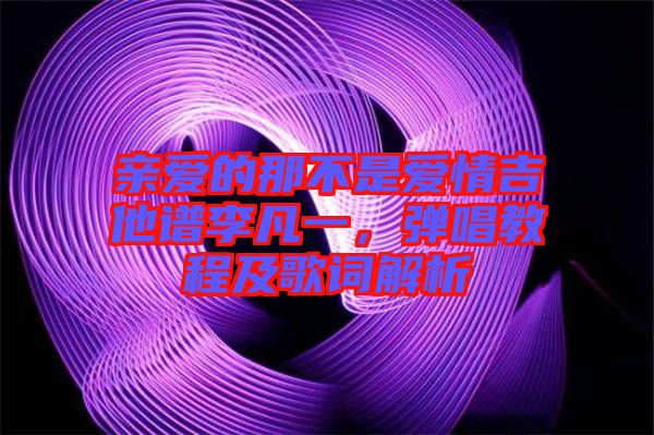 親愛(ài)的那不是愛(ài)情吉他譜李凡一，彈唱教程及歌詞解析