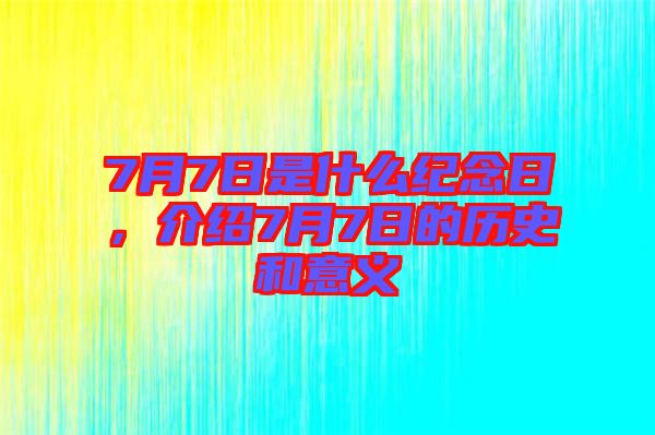 7月7日是什么紀(jì)念日，介紹7月7日的歷史和意義