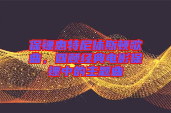 保鏢惠特尼休斯頓歌曲，回顧經(jīng)典電影保鏢中的主題曲