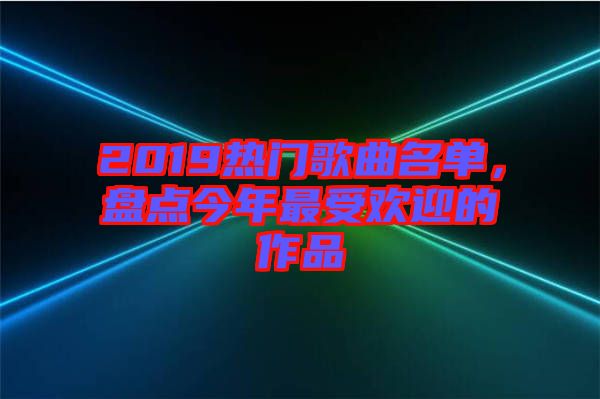 2019熱門歌曲名單，盤點(diǎn)今年最受歡迎的作品