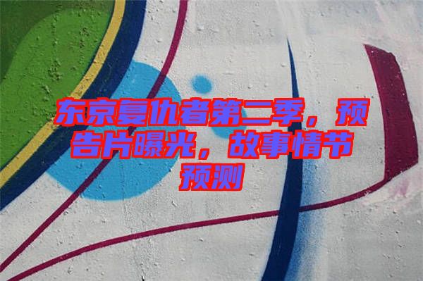 東京復仇者第二季，預告片曝光，故事情節(jié)預測