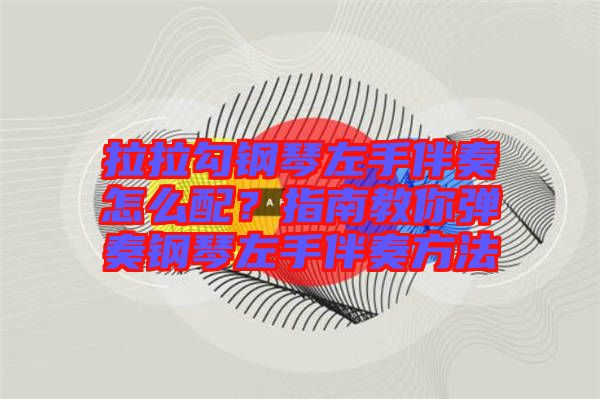 拉拉勾鋼琴左手伴奏怎么配？指南教你彈奏鋼琴左手伴奏方法