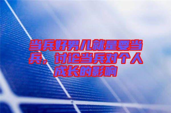 當(dāng)兵好男兒就是要當(dāng)兵，討論當(dāng)兵對(duì)個(gè)人成長(zhǎng)的影響