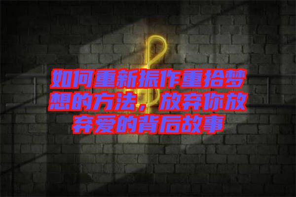 如何重新振作重拾夢(mèng)想的方法，放棄你放棄愛的背后故事