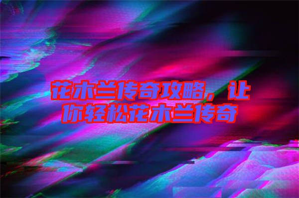 花木蘭傳奇攻略，讓你輕松花木蘭傳奇
