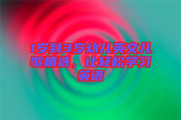 1歲到3歲幼兒英文兒歌精選，讓輕松學(xué)習(xí)英語(yǔ)
