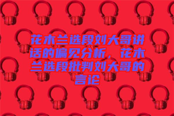 花木蘭選段劉大哥講話的偏見分析，花木蘭選段批判劉大哥的言論