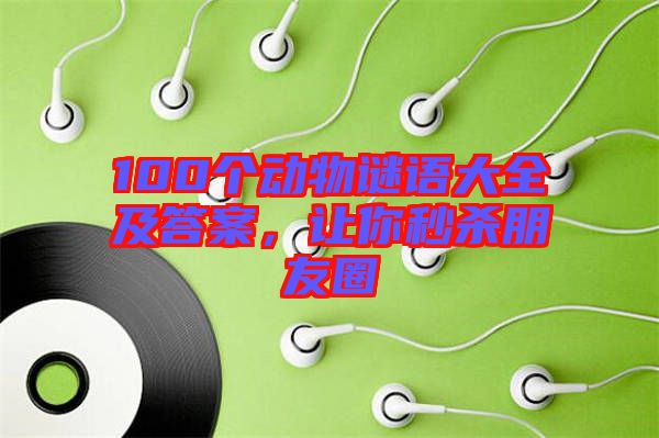 100個動物謎語大全及答案，讓你秒殺朋友圈