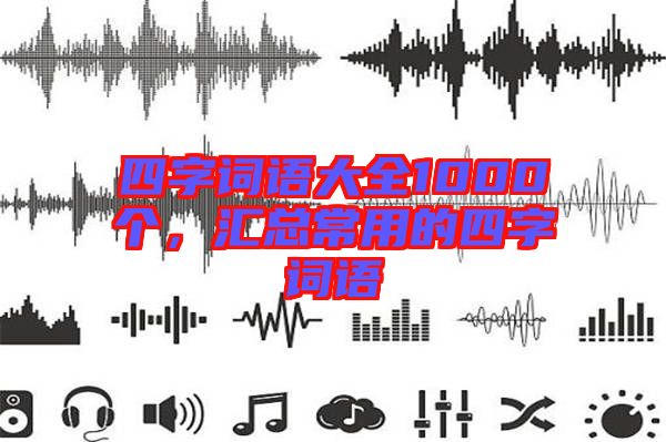 四字詞語大全1000個，匯總常用的四字詞語