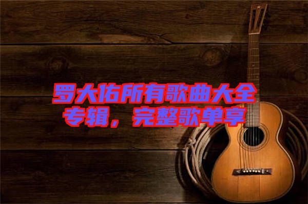 羅大佑所有歌曲大全專輯，完整歌單享