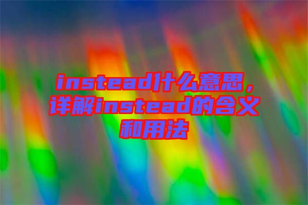 instead什么意思，詳解instead的含義和用法