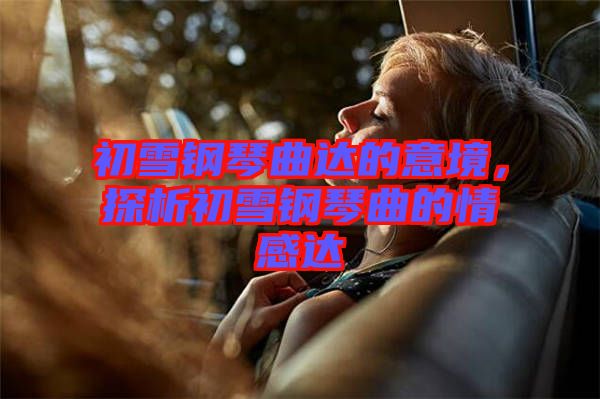 初雪鋼琴曲達(dá)的意境，探析初雪鋼琴曲的情感達(dá)
