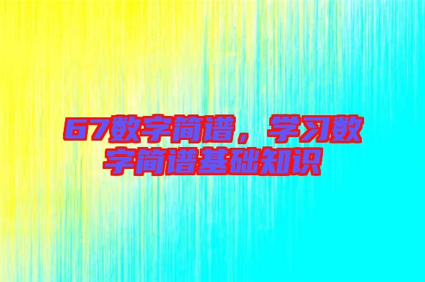 67數(shù)字簡譜，學(xué)習(xí)數(shù)字簡譜基礎(chǔ)知識