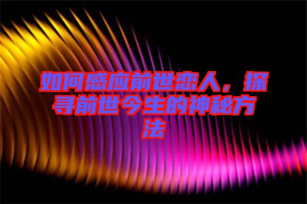 如何感應(yīng)前世戀人，探尋前世今生的神秘方法