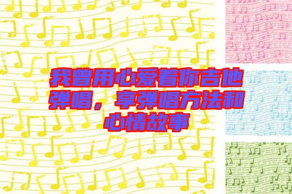 我曾用心愛(ài)著你吉他彈唱，享彈唱方法和心情故事
