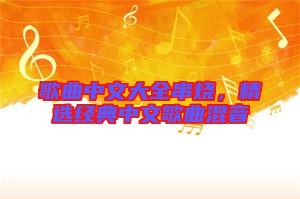 歌曲中文大全串燒，精選經(jīng)典中文歌曲混音