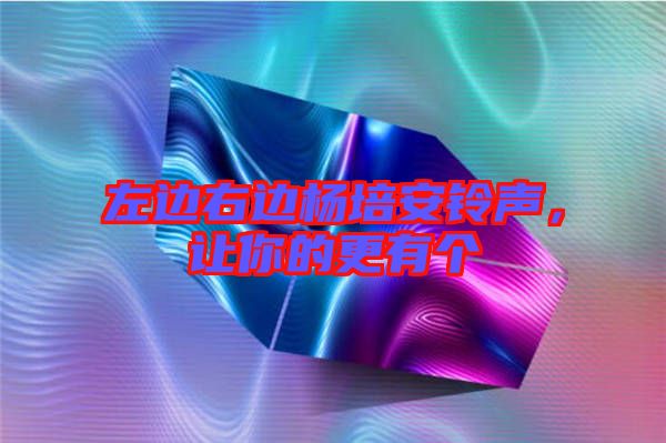 左邊右邊楊培安鈴聲，讓你的更有個(gè)