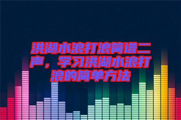 洪湖水浪打浪簡譜二聲，學習洪湖水浪打浪的簡單方法