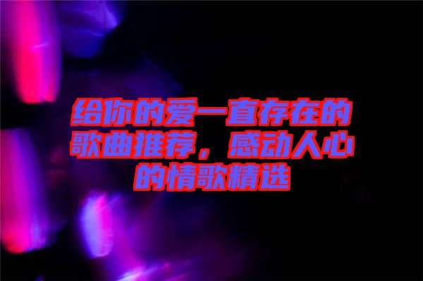 給你的愛一直存在的歌曲推薦，感動人心的情歌精選