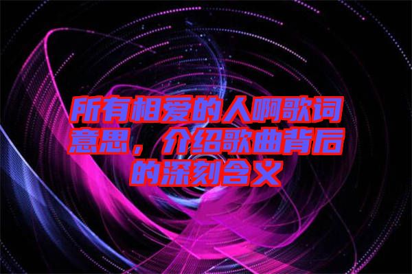 所有相愛的人啊歌詞意思，介紹歌曲背后的深刻含義