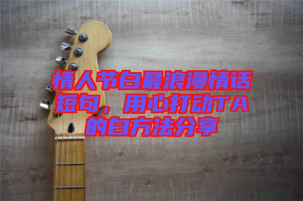 情人節(jié)白最浪漫情話(huà)短句，用心打動(dòng)TA的白方法分享