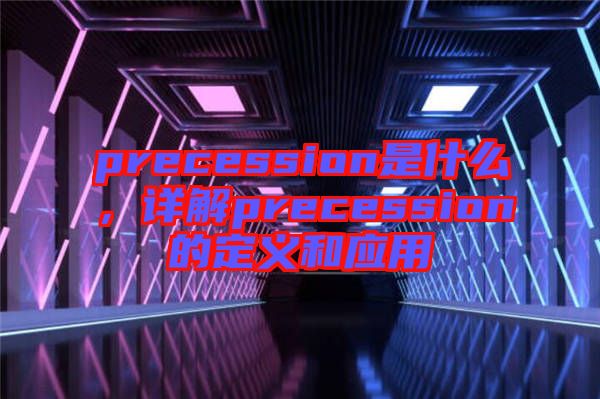 precession是什么，詳解precession的定義和應(yīng)用
