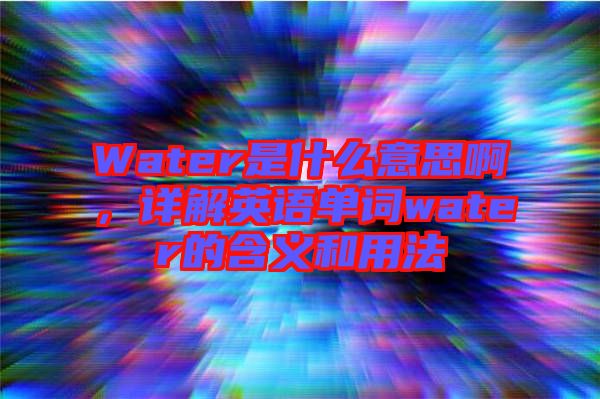 Water是什么意思啊，詳解英語單詞water的含義和用法